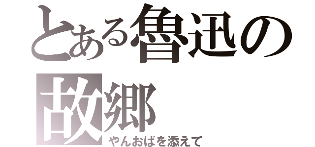 とある魯迅の故郷（やんおばを添えて）