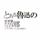 とある魯迅の故郷（やんおばを添えて）