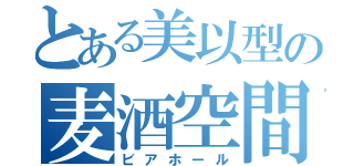 とある美以型の麦酒空間（ビアホール）