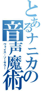 とあるナニカの音声魔術士（ヴォイス・ソーサラー）