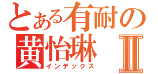 とある有耐の黄怡琳Ⅱ（インデックス）