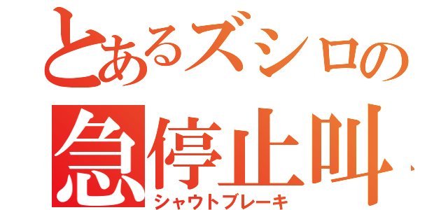 とあるズシロの急停止叫声（シャウトブレーキ）