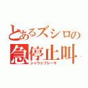 とあるズシロの急停止叫声（シャウトブレーキ）