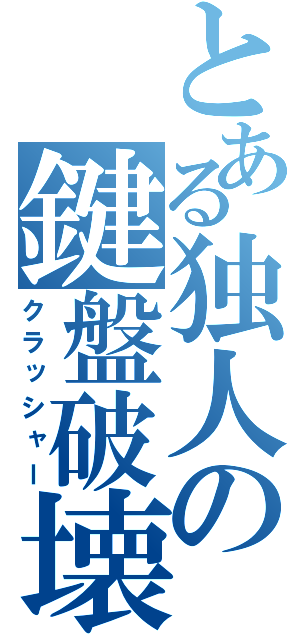 とある独人の鍵盤破壊（クラッシャー）