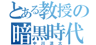 とある教授の暗黒時代（中川涼太）