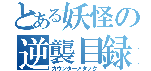 とある妖怪の逆襲目録（カウンターアタック）