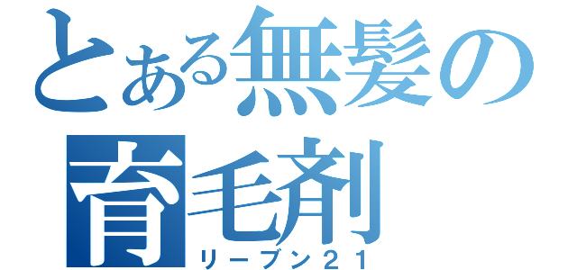 とある無髪の育毛剤（リーブン２１）