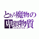 とある魔物の卑猥物質（ＳＵＮＡＰＯＮ）