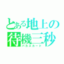 とある地上の待機三秒（バカスカード）