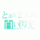 とある２人の白い閃光（ホワイトグリント）