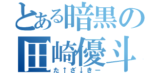 とある暗黒の田崎優斗（た↑ざ↓きー）