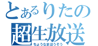 とあるりたの超生放送（ちょうなまほうそう）