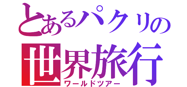 とあるパクリの世界旅行（ワールドツアー）