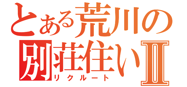 とある荒川の別荘住いⅡ（リクルート）