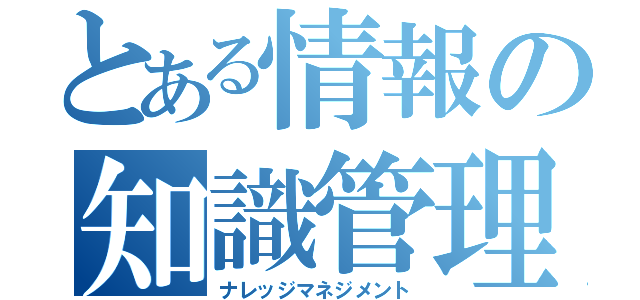 とある情報の知識管理（ナレッジマネジメント）