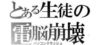 とある生徒の電脳崩壊（パソコンクラッシュ）