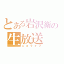 とある岩沢衛の生放送（ニコライブ）