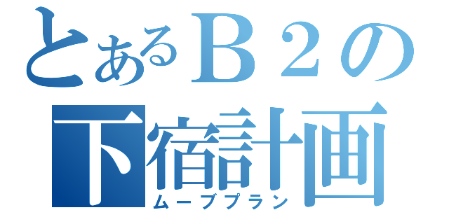 とあるＢ２の下宿計画（ムーブプラン）