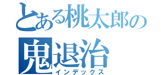 とある桃太郎の鬼退治（インデックス）