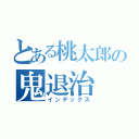 とある桃太郎の鬼退治（インデックス）