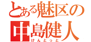 とある魅区の中島健人（けんとっと）