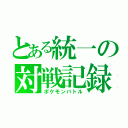 とある統一の対戦記録（ポケモンバトル）