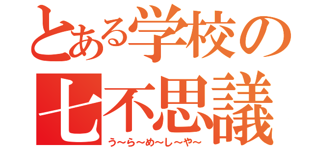 とある学校の七不思議（う～ら～め～し～や～）