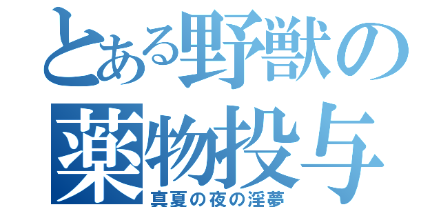 とある野獣の薬物投与（真夏の夜の淫夢）