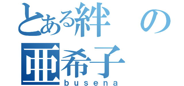 とある絆の亜希子（ｂｕｓｅｎａ）