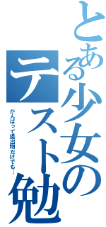 とある少女のテスト勉強（がんばって提出物だけでも…）