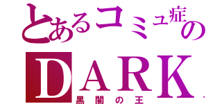 とあるコミュ症のＤＡＲＫ（黒闇の王）