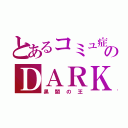 とあるコミュ症のＤＡＲＫ（黒闇の王）