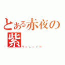 とある赤夜の紫風（ＮｅＬｓｏＮ）