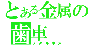 とある金属の歯車（メタルギア）