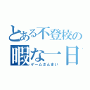 とある不登校の暇な一日（ゲームざんまい）