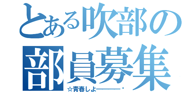 とある吹部の部員募集（☆青春しよ━━━━‼）