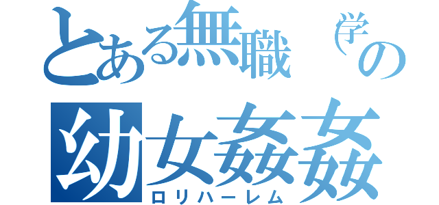 とある無職（学職）の幼女姦姦（ロリハーレム）