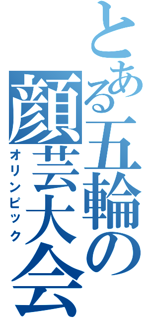 とある五輪の顔芸大会（オリンピック）