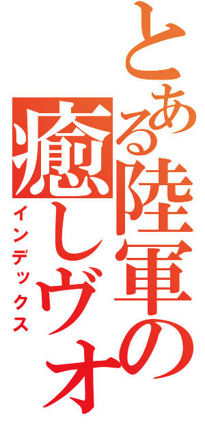 とある陸軍の癒しヴォイス（インデックス）