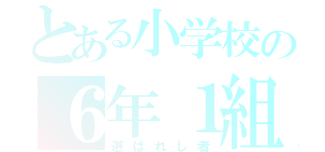 とある小学校の６年１組（選ばれし者）