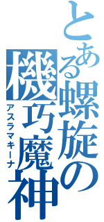 とある螺旋の機巧魔神（アスラマキーナ）