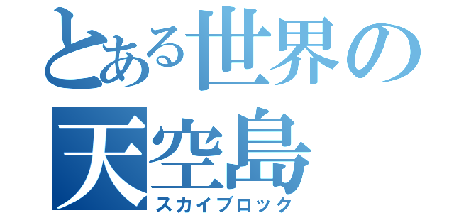 とある世界の天空島（スカイブロック）