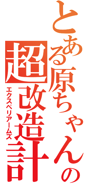 とある原ちゃんの超改造計画Ⅱ（エクスペリアームズ）