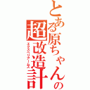 とある原ちゃんの超改造計画Ⅱ（エクスペリアームズ）