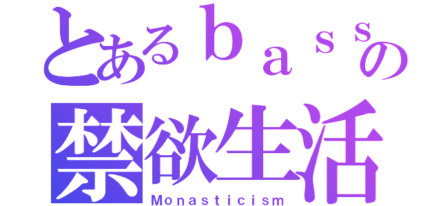 とあるｂａｓｓｉｓｔの禁欲生活（Ｍｏｎａｓｔｉｃｉｓｍ）