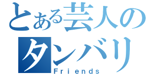 とある芸人のタンバリン（Ｆｒｉｅｎｄｓ）