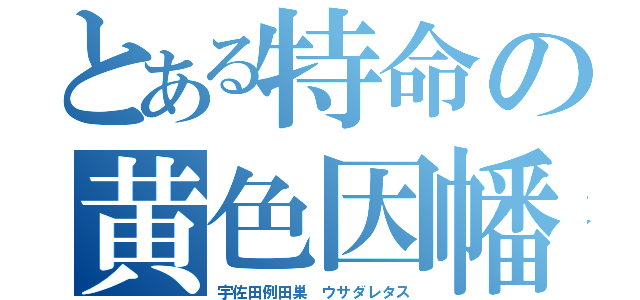 とある特命の黄色因幡（宇佐田例田巣　ウサダレタス）