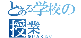 とある学校の授業（受けたくない）