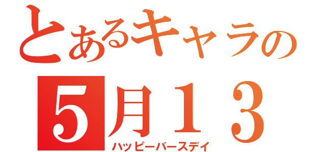 とあるキャラの５月１３日（ハッピーバースデイ）