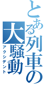 とある列車の大騒動（アクシデント）